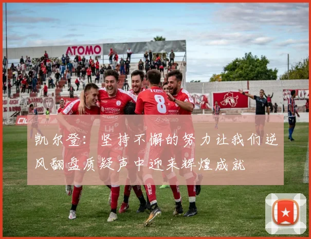 凯尔登：坚持不懈的努力让我们逆风翻盘质疑声中迎来辉煌成就