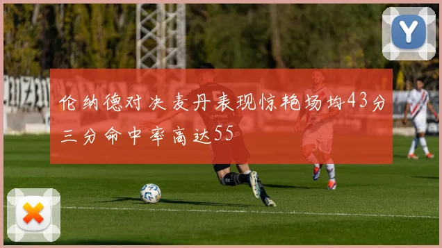 伦纳德对决麦丹表现惊艳场均43分三分命中率高达55