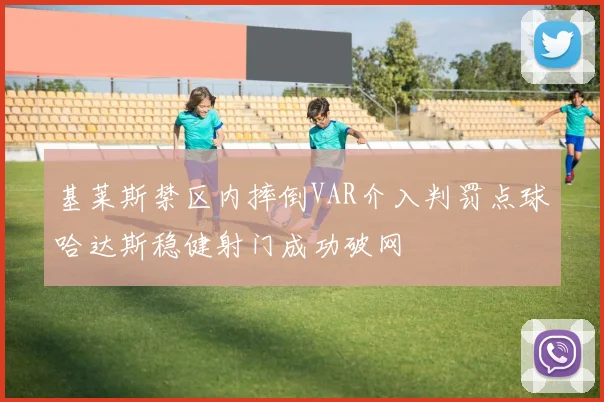 基莱斯禁区内摔倒VAR介入判罚点球哈达斯稳健射门成功破网