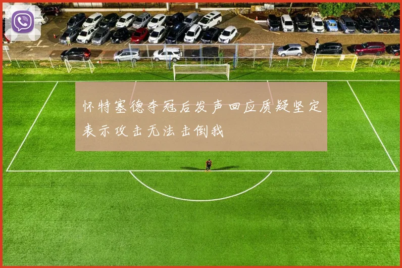 怀特塞德夺冠后发声回应质疑坚定表示攻击无法击倒我