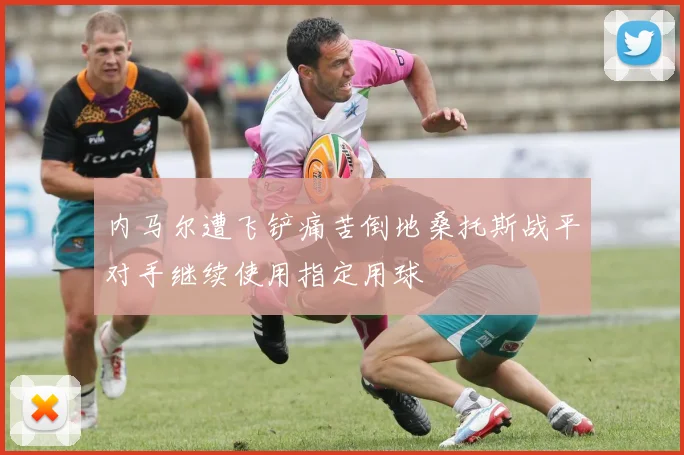 内马尔遭飞铲痛苦倒地桑托斯战平对手继续使用指定用球