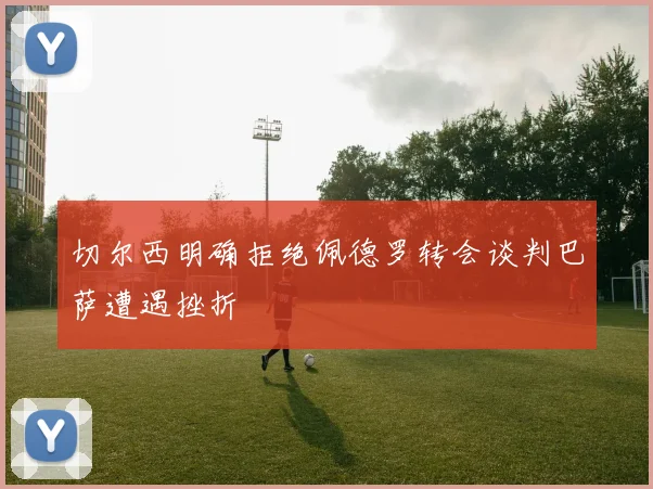 切尔西明确拒绝佩德罗转会谈判巴萨遭遇挫折