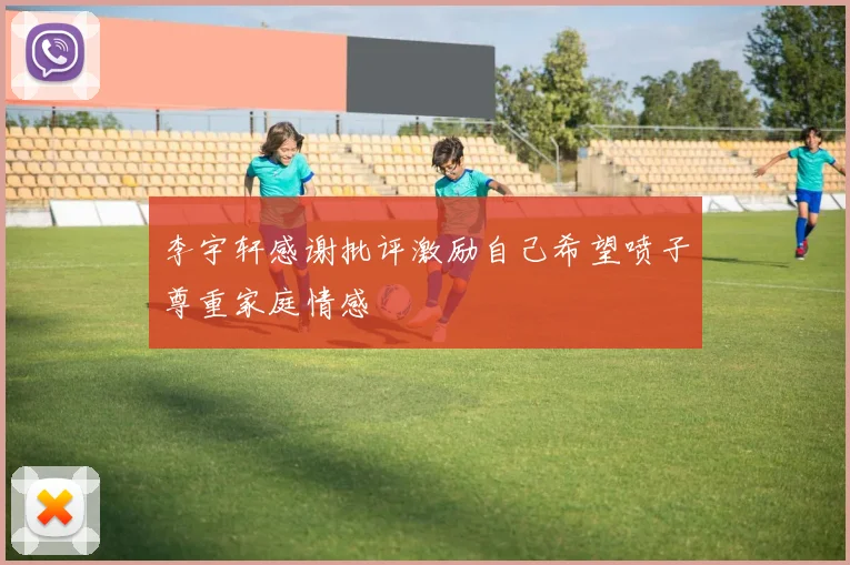 李宇轩感谢批评激励自己希望喷子尊重家庭情感