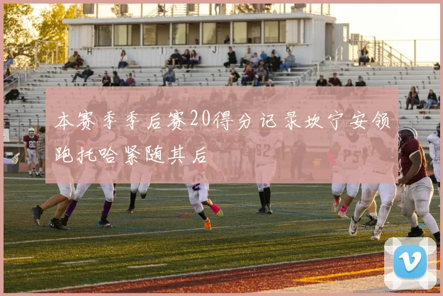 本赛季季后赛20得分记录坎宁安领跑托哈紧随其后